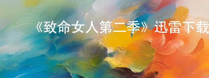 艾维连的动漫综艺大全,《致命女人第二季》迅雷下载/在线观看-都市情感-美剧天堂
